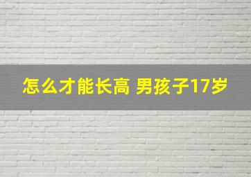 怎么才能长高 男孩子17岁